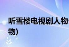 听雪楼电视剧人物介绍(听雪楼电视剧主要人物)
