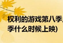 权利的游戏第八季上映日期(权利的游戏第八季什么时候上映)