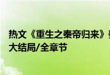 热文《重生之秦帝归来》秦君,秦始皇,粉红小西瓜全文阅读/大结局/全章节