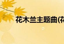 花木兰主题曲(花木兰主题曲是什么)