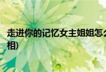 走进你的记忆女主姐姐怎么死的(走进你的记忆安逸死亡的真相)