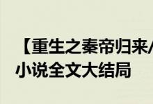 【重生之秦帝归来/粉红小西瓜】秦君,秦始皇小说全文大结局
