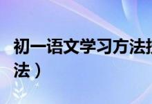 初一语文学习方法技巧视频（初一语文学习方法）