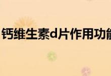 钙维生素d片作用功能（钙d片的功效与作用）