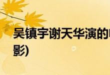 吴镇宇谢天华演的电影(吴镇宇谢天华演的电影)