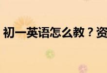 初一英语怎么教？资深教师多年经验大公开！
