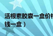 活根素胶囊一盒价格多少钱(活谓素胶囊多少钱一盒)