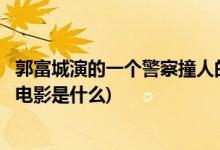郭富城演的一个警察撞人的电影(郭富城演的一个警察撞人的电影是什么)