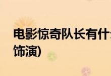 电影惊奇队长有什么能力(电影惊奇队长由谁饰演)
