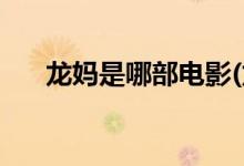 龙妈是哪部电影(龙妈来自什么影视剧)