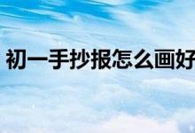 初一手抄报怎么画好看（初一手抄报怎么画）