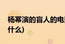 杨幂演的盲人的电影(杨幂演的盲人的电影是什么)