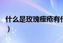 什么是玫瑰痤疮有什么症状(什么是玫瑰痤疮)