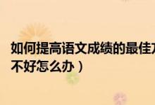 如何提高语文成绩的最佳方法（如何提高语文成绩 语文成绩不好怎么办）