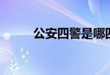 公安四警是哪四警（四警是什么）