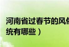 河南省过春节的风俗习惯（河南的新年风俗传统有哪些）