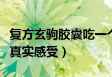 复方玄驹胶囊吃一个月的感受(复方玄驹胶囊真实感受)