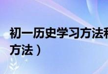 初一历史学习方法和答题技巧（初一历史学习方法）