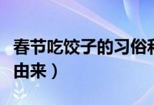 春节吃饺子的习俗和来历（春节吃饺子的习俗由来）