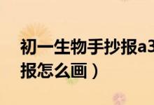 初一生物手抄报a3纸怎么画(初一生物手抄报怎么画)