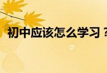 初中应该怎么学习？初中高效学习法,必看！