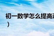 初一数学怎么提高速度（初一数学怎么提高？）