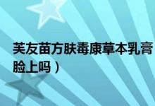 芙友苗方肤毒康草本乳膏(芙友苗方肤毒康草本乳膏可以涂脸上吗)