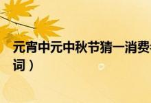 元宵中元中秋节猜一消费名词（元宵中元中秋节打一消费名词）
