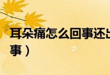 耳朵痛怎么回事还出现有耳屎（耳朵痛怎么回事）