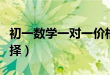 初一数学一对一价格(初一数学一对一怎么选择)