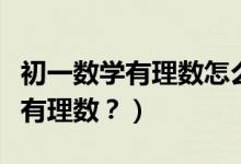 初一数学有理数怎么才能学好（怎样学好初一有理数？）