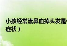 小孩经常流鼻血掉头发是什么症状(经常流鼻血是什么病的症状)