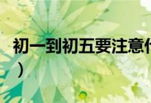 初一到初五要注意什么（初一至初五注意事项）