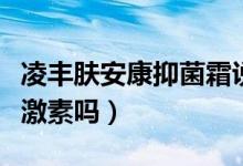 凌丰肤安康抑菌霜说明书(凌丰肤安康霜剂有激素吗)