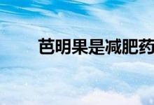 芭明果是减肥药吗（芭明果是什么）