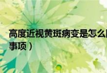 高度近视黄斑病变是怎么回事（高度近视性黄斑病变的注意事项）