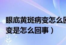 眼底黄斑病变怎么回事注意什么（眼底黄斑病变是怎么回事）