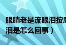 眼睛老是流眼泪按摩什么部位(眼睛老是流眼泪是怎么回事)