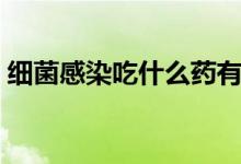 细菌感染吃什么药有效（细菌感染吃什么药）