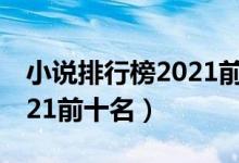 小说排行榜2021前十名完结（小说排行榜2021前十名）