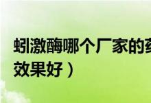 蚓激酶哪个厂家的药好（日本蚓激酶哪个产品效果好）