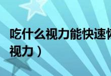 吃什么视力能快速恢复(吃什么对眼睛好恢复视力)