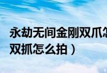 永劫无间金刚双爪怎么拍一起（永劫无间和尚双抓怎么拍）