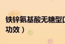 铁锌氨基酸无糖型口服液（铁锌氨基酸口服液功效）