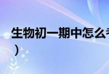 生物初一期中怎么考好（初一生物怎么学好？）