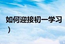 如何迎接初一学习（准初一如何迎接新的事物）