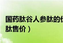 国药肽谷人参肽的价格和图片（国药肽谷人参肽售价）
