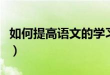 如何提高语文的学习成绩（如何能学习好语文）