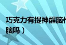 巧克力有提神醒脑作用吗（巧克力可以提神醒脑吗）