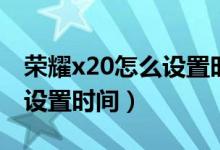 荣耀x20怎么设置时间在桌面（荣耀x20怎么设置时间）